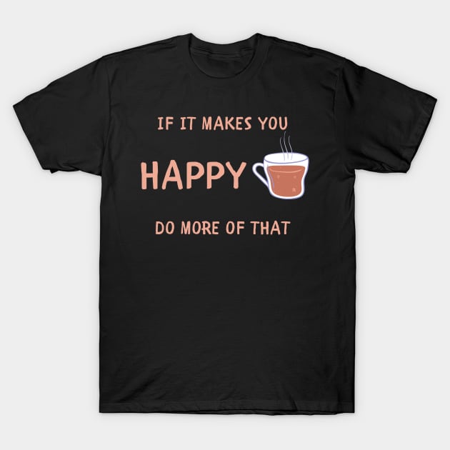 If it makes you happy do more of that T-Shirt by IOANNISSKEVAS